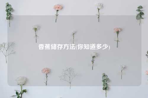 香蕉储存方法(你知道多少) 种植业