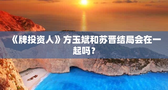 《牌投资人》方玉斌和苏晋结局会在一起吗？