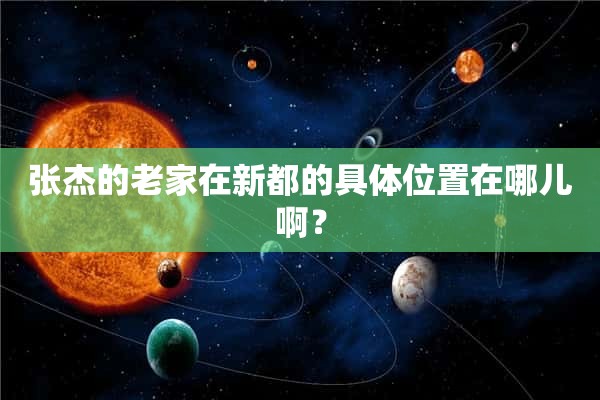 张杰的老家在新都的具**置在哪儿啊？