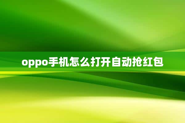 oppo手机怎么打开自动抢红包