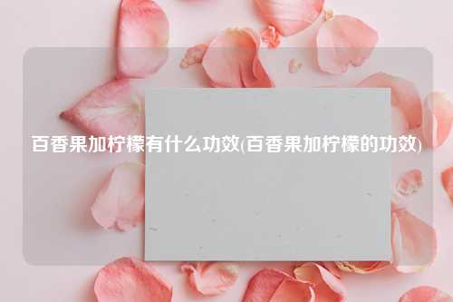 百香果加柠檬有什么功效