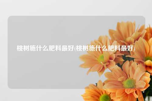 桃树施什么肥料最好