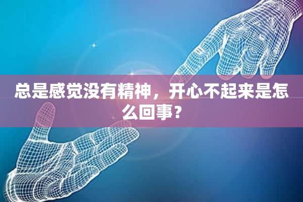 总是感觉没有精神，开心不起来是怎么回事？