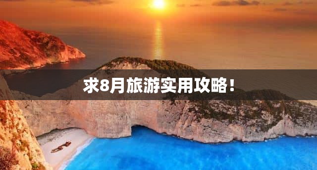 求8月旅游实用攻略！