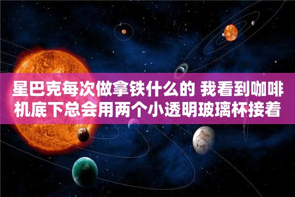 星巴克每次做拿铁什么的 我看到咖啡机底下总会用两个小透明玻璃杯接着流出来的咖啡 那个咖啡是什么啊？