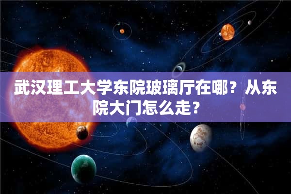 武汉理工大学东院玻璃厅在哪？从东院大门怎么走？