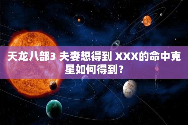 天龙八部3 夫妻想得到 XXX的命中克星如何得到？