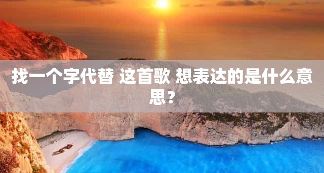 找一个字代替 这首歌 想表达的是什么意思？