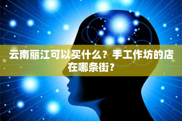 云南丽江可以买什么？手工作坊的店在哪条街？