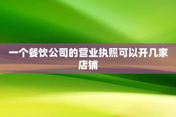 一个餐饮公司的营业执照可以开几家店铺