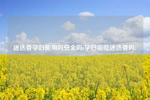 迷迭香孕妇能用吗安全吗(孕妇能吃迷迭香吗) 花卉