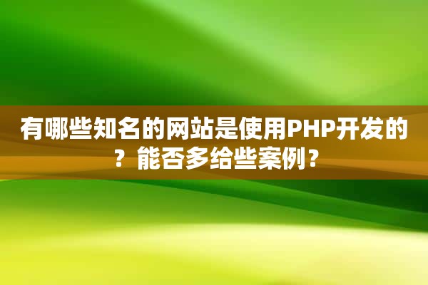 有哪些知名的网站是使用PHP开发的？能否多给些案例？