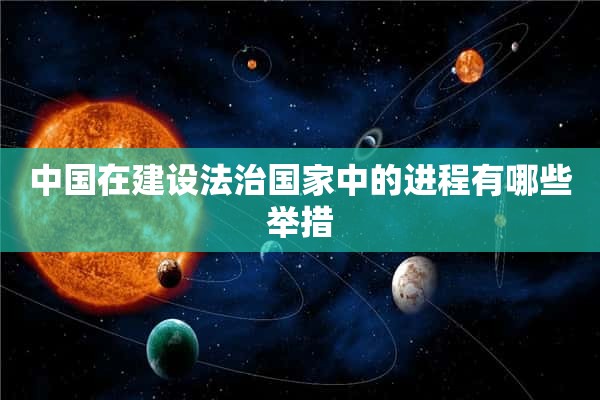 中国在建设法治国家中的进程有哪些举措