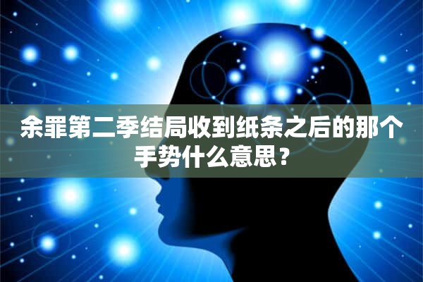 余罪第二季结局收到纸条之后的那个手势什么意思？