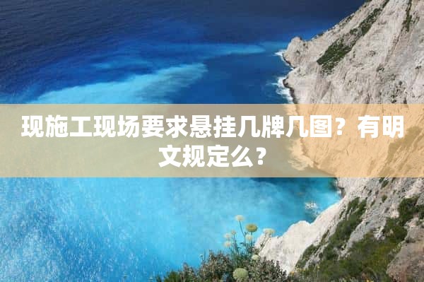 现施工现场要求悬挂几牌几图？有明文规定么？