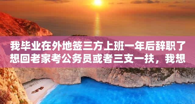 我毕业在外地签三方上班一年后辞职了想回老家考公务员或者三支一扶，我想问我的档案需要调回老家吗，不往