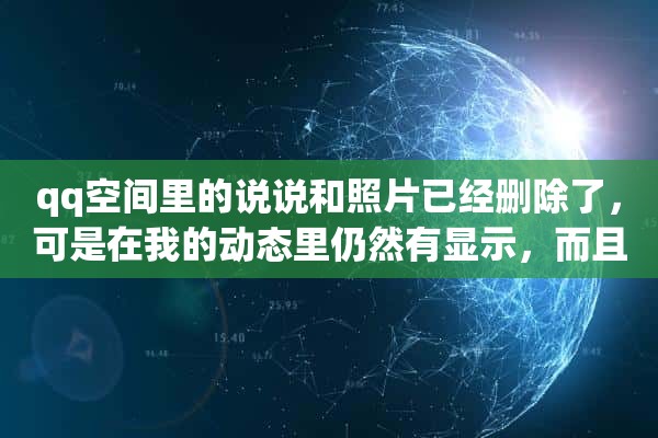 qq空间里的说说和照片已经删除了，可是在我的动态里仍然有显示，而且删不掉，该怎么办，谢谢解答