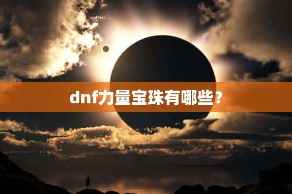 dnf力量宝珠有哪些？