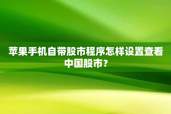 苹果手机自带股市程序怎样设置查看中国股市？