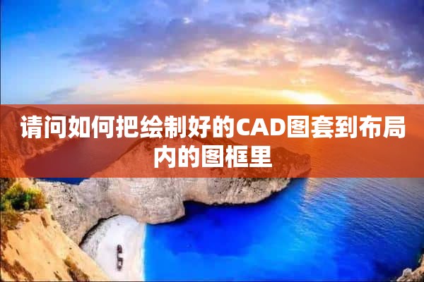 请问如何把绘制好的CAD图套到布局内的图框里