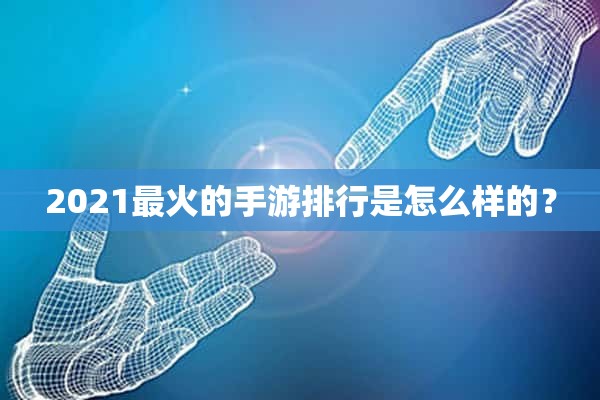 2021最火的手游排行是怎么样的？