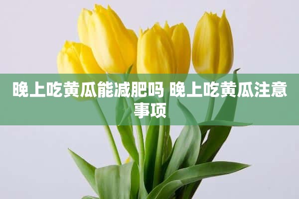 晚上吃黄瓜能减肥吗 晚上吃黄瓜注意事项