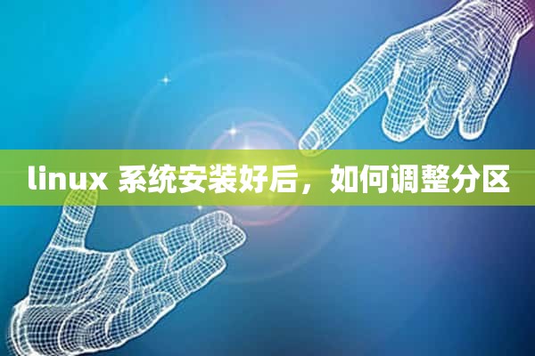 linux 系统安装好后，如何调整分区