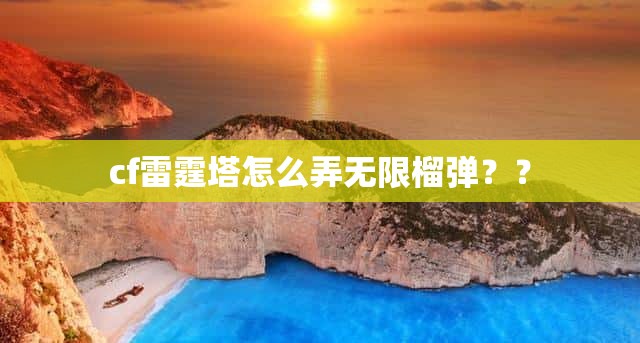 cf雷霆塔怎么弄无限榴弹？？