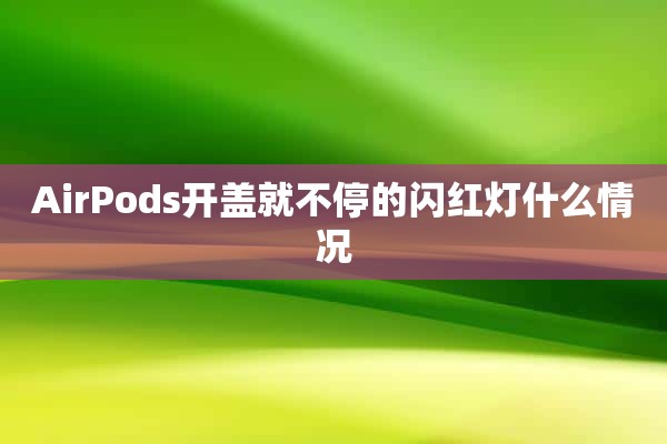 AirPods开盖就不停的闪红灯什么情况