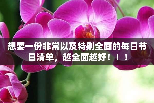 想要一份非常以及特别全面的每日节日清单，越全面越好！！！