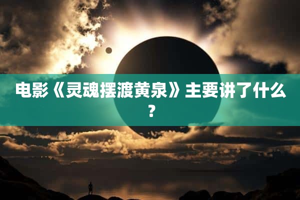 电影《灵魂摆渡黄泉》主要讲了什么？