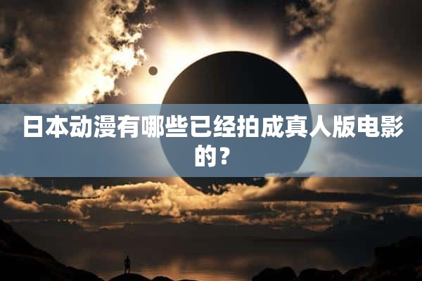 日本动漫有哪些已经拍成真人版电影的？