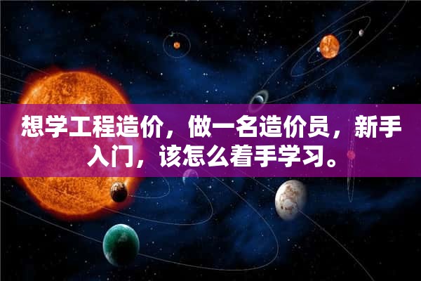 想学工程造价，做一名造价员，新手入门，该怎么着手学习。