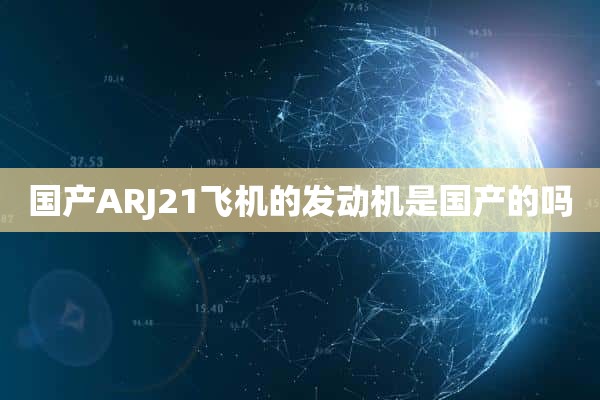 国产ARJ21飞机的发动机是国产的吗