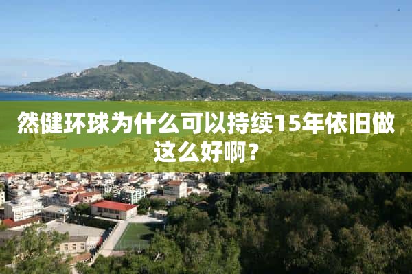 然健环球为什么可以持续15年依旧做这么好啊？