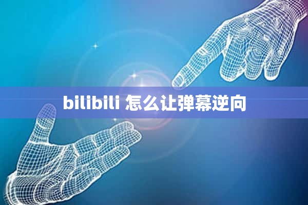 bilibili 怎么让弹幕逆向