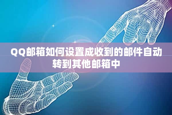 QQ邮箱如何设置成收到的邮件自动转到其他邮箱中