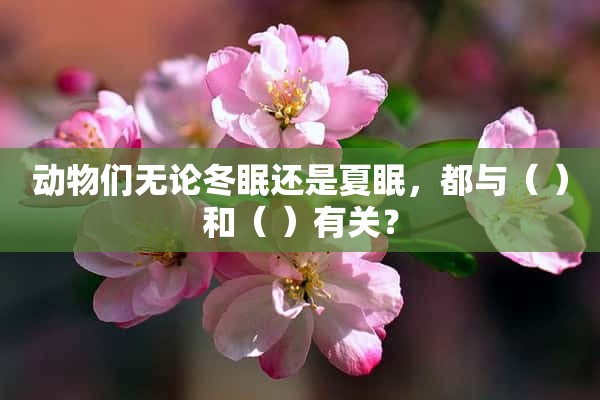 动物们无论冬眠还是夏眠，都与（ ）和（ ）有关？