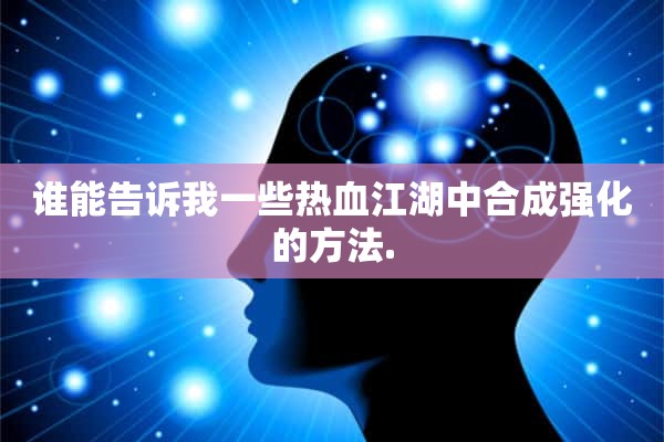 谁能告诉我一些热血江湖中合成强化的方法.