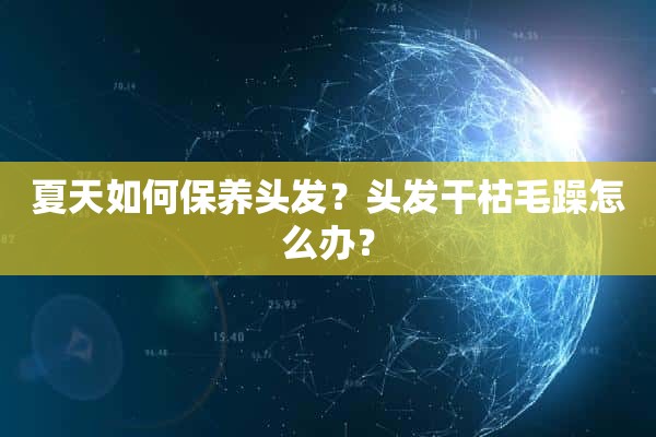 夏天如何保养头发？头发干枯毛躁怎么办？