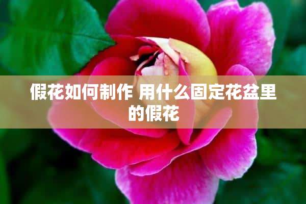 假花如何制作 用什么固定花盆里的假花