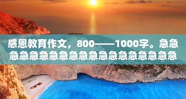 感恩教育作文，800——1000字。急急急急急急急急急急急急急急急急急急急急急急！