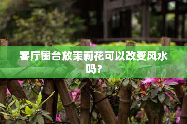 客厅窗台放茉莉花可以改变风水吗？