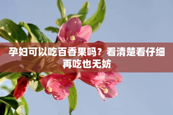 孕妇可以吃百香果吗？看清楚看仔细再吃也无妨