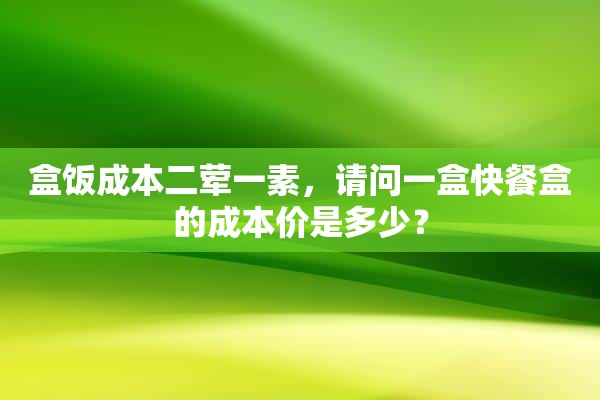 盒饭成本二荤一素，请问一盒快餐盒的成本价是多少？