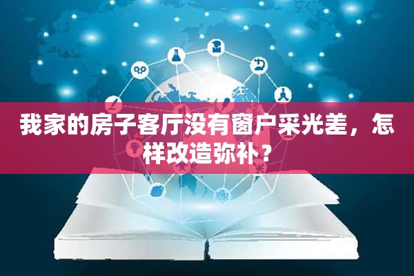 我家的房子客厅没有窗户采光差，怎样改造弥补？