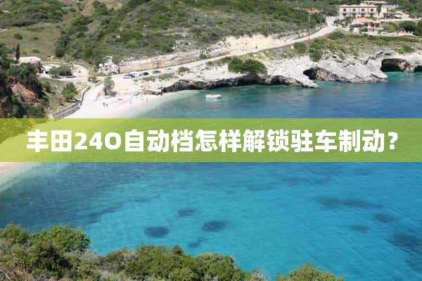 丰田24O自动档怎样解锁驻车制动？