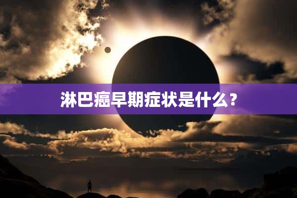 淋巴癌早期症状是什么？