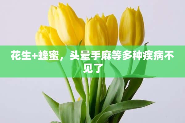 花生+蜂蜜，头晕手麻等多种疾病不见了