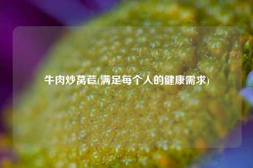 牛肉炒莴苣(满足每个人的健康需求) 种植业